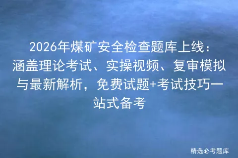 2026年煤矿安全检查题库上线:涵盖理论考试、实操视频、复审与最新解析,免费试题+技巧一站式备考-第1张图片-四季读书网