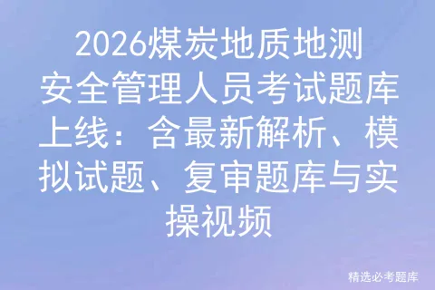 2026煤炭地质地测安全管理人员考试题库上线:含最新解析、模拟试题、复审题库与实操视频-第1张图片-四季读书网 2026煤炭地质地测安全管理人员考试题库上线:含最新解析、模拟试题、复审题库与实操视频-第1张图片-四季读书网