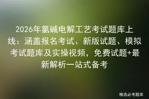 2026年氯碱电解工艺考试题库上线:涵盖报名考试、新版试题、题库及实操视频,免费试题+最新解析一站式备考-第1张图片-四季读书网 2026年氯碱电解工艺考试题库上线:涵盖报名考试、新版试题、题库及实操视频,免费试题+最新解析一站式备考-第1张图片-四季读书网