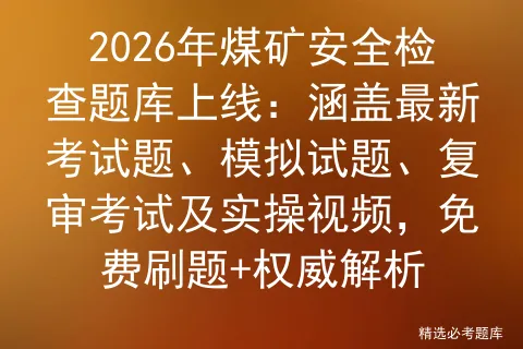 2026年煤矿安全检查题库上线:涵盖最新考试题、模拟试题、复审及实操视频,免费刷题+权威解析-第1张图片-四季读书网 2026年煤矿安全检查题库上线:涵盖最新考试题、模拟试题、复审及实操视频,免费刷题+权威解析-第1张图片-四季读书网