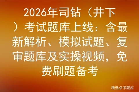 2026年司钻(井下)考试题库上线:含最新解析、模拟试题、复审题库及实操视频,免费刷题备考-第1张图片-四季读书网
