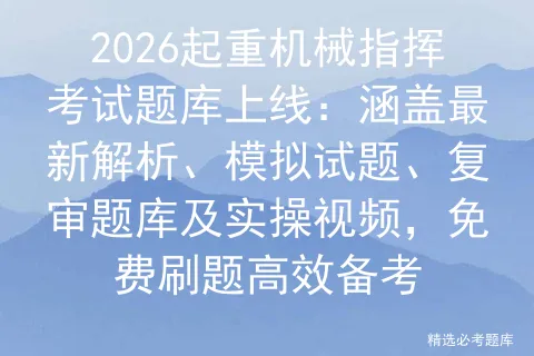 2026起重机械指挥考试题库上线:涵盖最新解析、模拟试题、复审题库及实操视频,免费刷题高效备考-第1张图片-四季读书网 2026起重机械指挥考试题库上线:涵盖最新解析、模拟试题、复审题库及实操视频,免费刷题高效备考-第1张图片-四季读书网