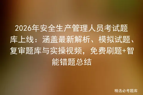 2026年安全生产管理人员考试题库上线:涵盖最新解析、模拟试题、复审题库与实操视频,免费刷题+智能错题总结-第1张图片-四季读书网