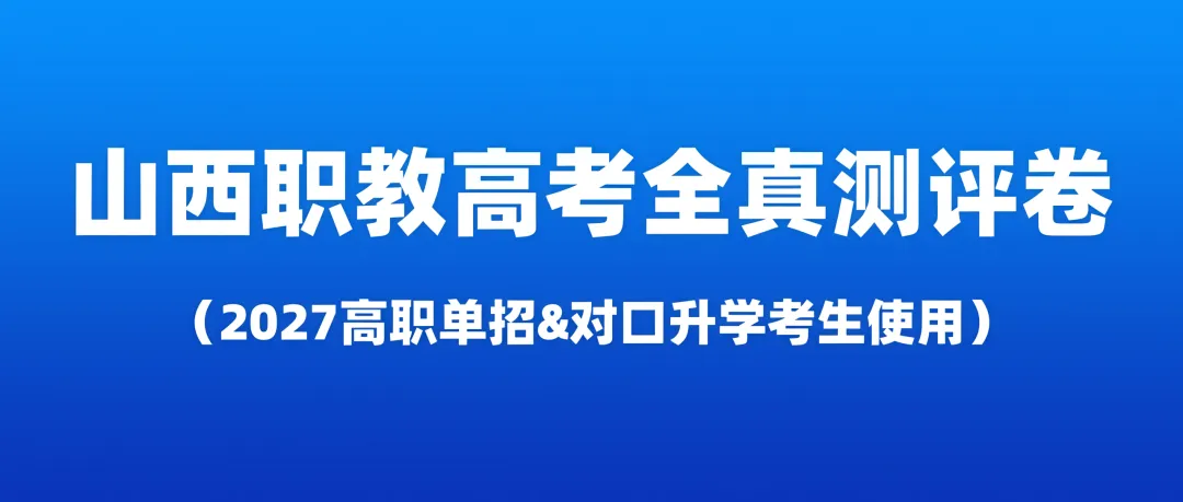 2027年的山西职教高考(高职单招&对口升学)的全真测评卷来了,测一下自己现在水平如何?-第1张图片-四季读书网