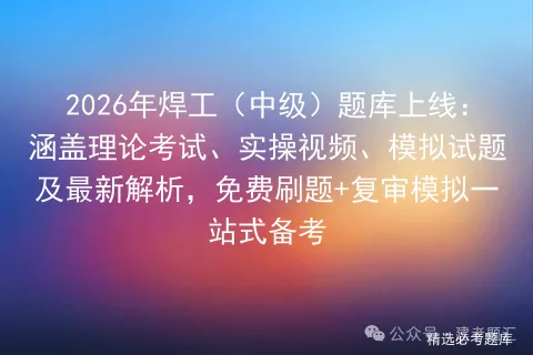 2026年焊工(中级)题库上线:涵盖理论考试、实操视频、模拟试题及最新解析,免费刷题+复审一站式备考-第1张图片-四季读书网 2026年焊工(中级)题库上线:涵盖理论考试、实操视频、模拟试题及最新解析,免费刷题+复审一站式备考-第1张图片-四季读书网