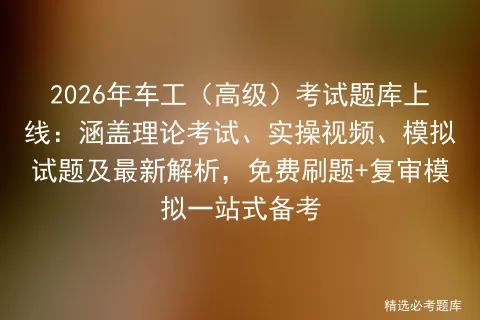 2026年车工(高级)考试题库上线:涵盖理论考试、实操视频、模拟试题及最新解析,免费刷题+复审一站式备考-第1张图片-四季读书网