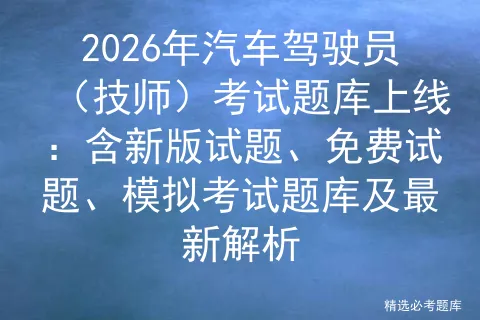 2026年汽车驾驶员(技师)考试题库上线:含新版试题、免费试题、题库及最新解析-第1张图片-四季读书网