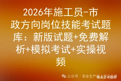 2026年施工员-市政方向岗位技能考试题库:新版试题+免费解析++实操视频-第1张图片-四季读书网
