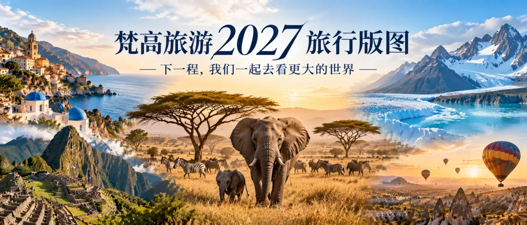 梵高旅游2027旅行版图|下一程,我们一起去看更大的世界