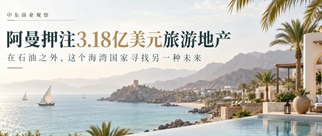 阿曼押注3.18亿美元旅游地产:在石油之外,这个海湾国家寻找另一种未来
