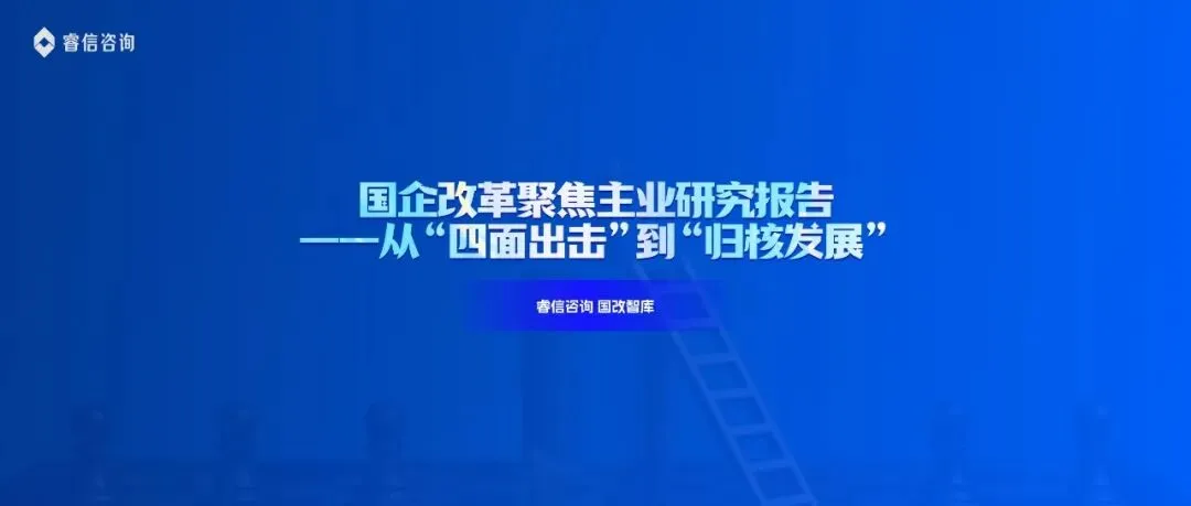 国企改革聚焦主业研究报告——从“四面出击”到“归核发展” | 睿信咨询国改智库