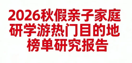 2026秋假亲子家庭研学游热门目的地榜单研究报告