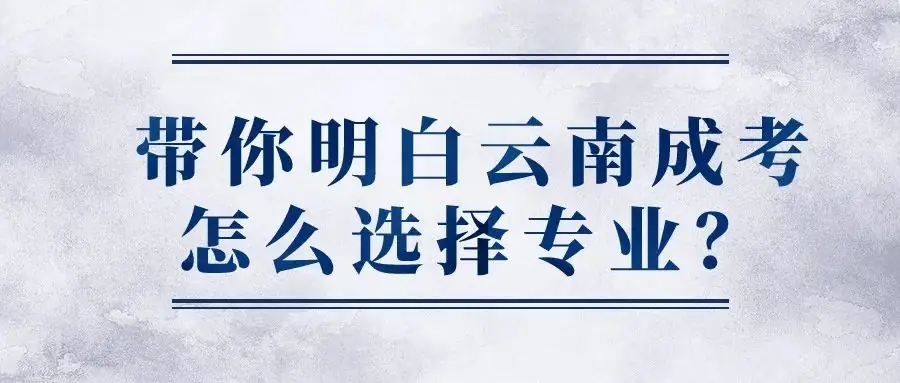 带你明白云南成人高考怎么选择专业?-第3张图片-四季读书网