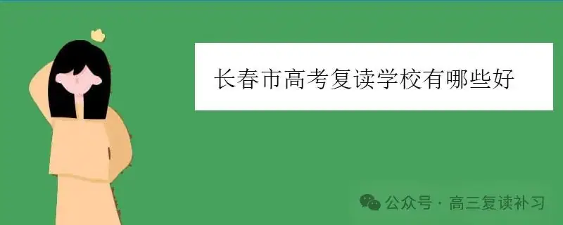 长春市高考复读机构有哪些好(长春市高三复读班有哪些机构)-第2张图片-四季读书网