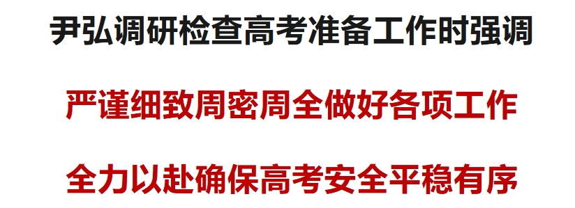 尹弘调研检查高考准备工作:严谨细致周密周全做好各项工作 全力以赴确保高考安全平稳有序 第1张 尹弘调研检查高考准备工作:严谨细致周密周全做好各项工作 全力以赴确保高考安全平稳有序 第1张