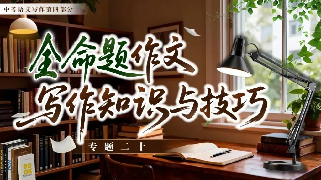 【中考复习】《专题二十:全命题作文写作知识与技巧》| 以“审题立意”为核心,搭建全命题作文复习体系! 第8张 【中考复习】《专题二十:全命题作文写作知识与技巧》| 以“审题立意”为核心,搭建全命题作文复习体系! 第8张