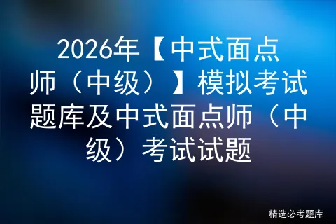 2026年【中式面点师(中级)】模拟考试题库及中式面点师(中级)考试试题 第1张