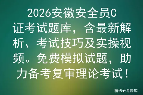 2026安徽安全员C证考试题库,含最新解析、考试技巧及实操视频.免费试题,助力备考复审理论! 第1张