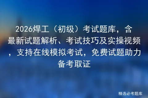 2026焊工(初级)考试题库,含最新试题解析、考试技巧及实操视频,支持在线-第1张图片-四季读书网 2026焊工(初级)考试题库,含最新试题解析、考试技巧及实操视频,支持在线-第1张图片-四季读书网