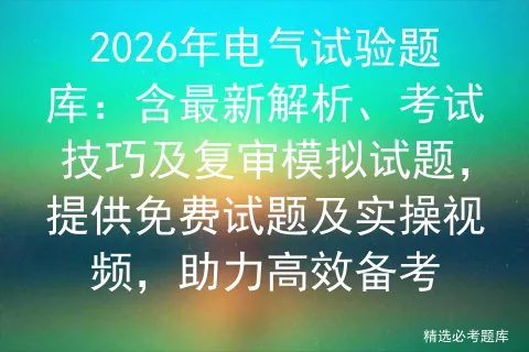 2026年电气试验题库:含最新解析、考试技巧及复审模拟试题,提供免费试题及实操视频,助力高效备考 第1张