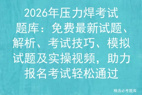 2026年压力焊考试题库:免费最新试题、解析、考试技巧、模拟试题,助力报名轻松通过 第1张 2026年压力焊考试题库:免费最新试题、解析、考试技巧、模拟试题,助力报名轻松通过 第1张