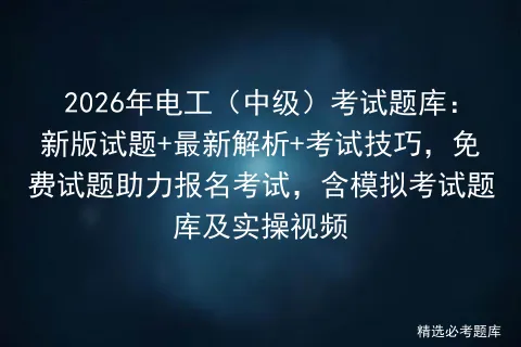 2026年电工(中级)考试题库:新版试题+最新解析+考试技巧,免费试题助力报名考试,含题库及实操视频 第1张