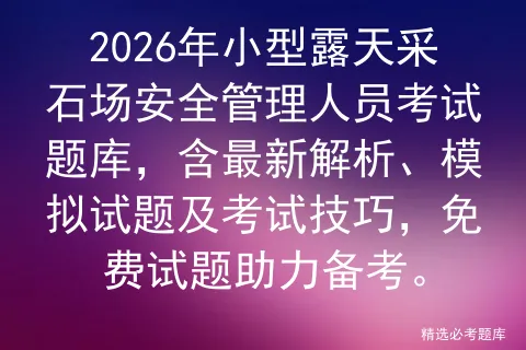 2026年小型露天采石场安全管理人员考试题库,含最新解析、模拟试题及技巧,免费试题助力备考. 第1张