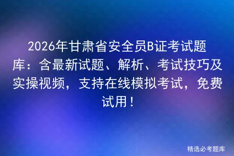 2026年甘肃省安全员B证考试题库:含最新试题、解析、考试技巧及实操视频,支持在线,免费试用! 第1张 2026年甘肃省安全员B证考试题库:含最新试题、解析、考试技巧及实操视频,支持在线,免费试用! 第1张