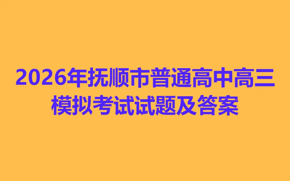 2026年抚顺市普通高中高三模拟考试各科试卷及答案 第1张