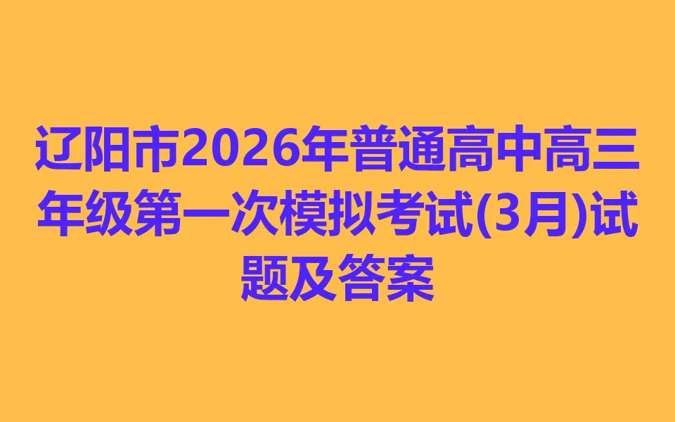 辽阳市2026年普通高中高三年级第一次模拟考试(3月)各科试卷及答案 第1张 辽阳市2026年普通高中高三年级第一次模拟考试(3月)各科试卷及答案 第1张