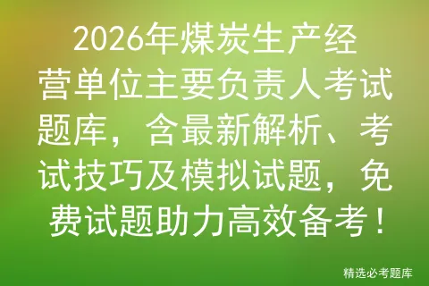 2026年煤炭生产经营单位主要负责人考试题库,含最新解析、考试技巧及试题,免费试题助力高效备考! 第1张