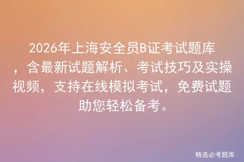 2026年上海安全员B证考试题库,含最新试题解析、考试技巧及实操视频,支持在线,免费试题助您轻松备考. 第1张 2026年上海安全员B证考试题库,含最新试题解析、考试技巧及实操视频,支持在线,免费试题助您轻松备考. 第1张