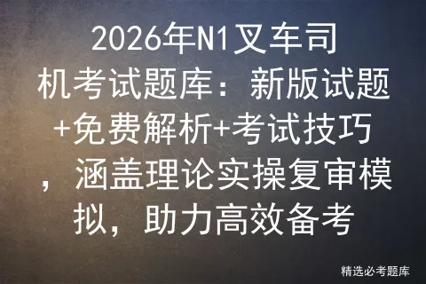2026年N1叉车司机考试题库:新版试题+免费解析+考试技巧,涵盖理论实操复审,助力高效备考 第1张 2026年N1叉车司机考试题库:新版试题+免费解析+考试技巧,涵盖理论实操复审,助力高效备考 第1张