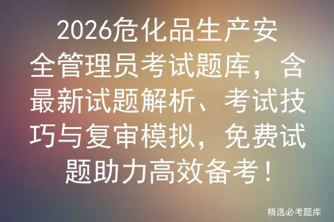 2026危化品生产安全管理员考试题库,含最新试题解析、考试技巧与复审,免费试题助力高效备考! 第1张