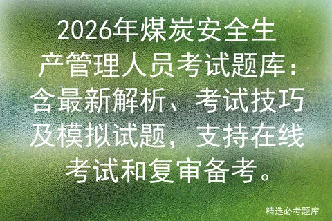 2026年煤炭安全生产管理人员考试题库:含最新解析、考试技巧及试题,支持在线和复审备考. 第1张 2026年煤炭安全生产管理人员考试题库:含最新解析、考试技巧及试题,支持在线和复审备考. 第1张