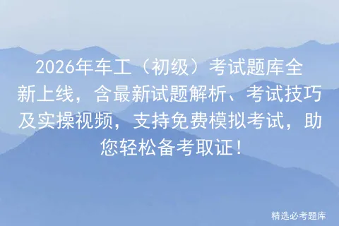 2026年车工(初级)考试题库全新上线,含最新试题解析、考试技巧及实操视频,支持免费,助您轻松备考取证! 第1张