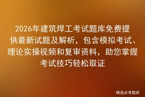 2026年建筑焊工考试题库:含最新试题解析、考试技巧与实操视频,支持在线,助您高效备考一次通过 第1张 2026年建筑焊工考试题库:含最新试题解析、考试技巧与实操视频,支持在线,助您高效备考一次通过 第1张