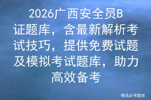 2026广西安全员B证题库,含最新解析考试技巧,提供免费试题及题库,助力高效备考-第1张图片-四季读书网 2026广西安全员B证题库,含最新解析考试技巧,提供免费试题及题库,助力高效备考-第1张图片-四季读书网