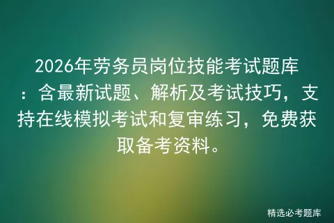 2026年劳务员岗位技能考试题库:含最新试题、解析及考试技巧,支持在线和复审练习,免费获取备考资料. 第1张 2026年劳务员岗位技能考试题库:含最新试题、解析及考试技巧,支持在线和复审练习,免费获取备考资料. 第1张