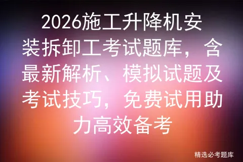 2026施工升降机安装拆卸工考试题库,含最新解析、模拟试题及技巧,免费试用助力高效备考 第1张 2026施工升降机安装拆卸工考试题库,含最新解析、模拟试题及技巧,免费试用助力高效备考 第1张