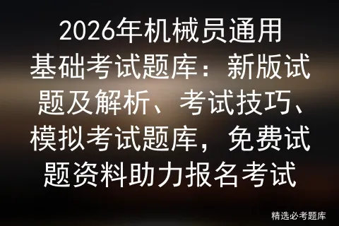 2026年机械员通用基础考试题库:新版试题及解析、考试技巧、题库,免费试题资料助力报名考试 第1张 2026年机械员通用基础考试题库:新版试题及解析、考试技巧、题库,免费试题资料助力报名考试 第1张