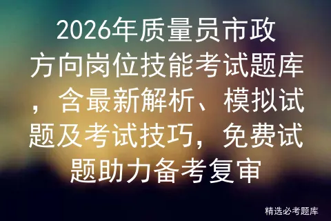 2026年质量员市政方向岗位技能考试题库,含最新解析、模拟试题及技巧,免费试题助力备考复审 第1张