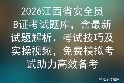 2026江西省安全员B证考试题库,含最新试题解析、考试技巧及实操视频,免费助力高效备考 第1张 2026江西省安全员B证考试题库,含最新试题解析、考试技巧及实操视频,免费助力高效备考 第1张