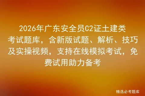 2026年广东安全员C2证土建类考试题库,含新版试题、解析、技巧及实操视频,支持在线,免费试用助力备考 第1张 2026年广东安全员C2证土建类考试题库,含新版试题、解析、技巧及实操视频,支持在线,免费试用助力备考 第1张