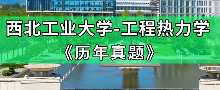 【历年真题】重点985~西北工业大学-工程热力学-来袭,收藏! 第1张