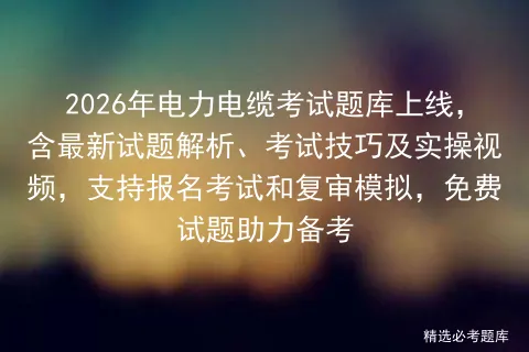 2026年电力电缆考试题库上线,含最新试题解析、考试技巧及实操视频,支持报名和复审,免费试题助力备考 第1张 2026年电力电缆考试题库上线,含最新试题解析、考试技巧及实操视频,支持报名和复审,免费试题助力备考 第1张