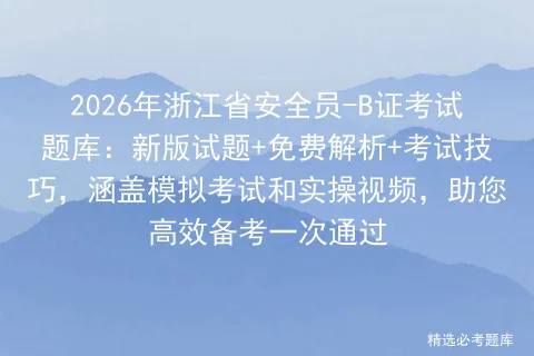 2026年浙江省安全员-B证考试题库:新版试题+免费解析+考试技巧,涵盖和实操视频,助您高效备考一次通过 第1张 2026年浙江省安全员-B证考试题库:新版试题+免费解析+考试技巧,涵盖和实操视频,助您高效备考一次通过 第1张