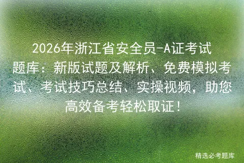 2026年浙江省安全员-A证考试题库:新版试题及解析、免费模拟考试、考试技巧总结、实操视频,助您高效备考轻松取证! 第1张