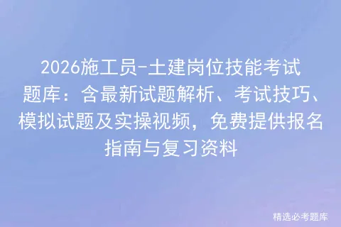 2026施工员-土建岗位技能考试题库:含最新试题解析、考试技巧、试题及实操视频,免费提供报名指南与复习资料 第1张 2026施工员-土建岗位技能考试题库:含最新试题解析、考试技巧、试题及实操视频,免费提供报名指南与复习资料 第1张
