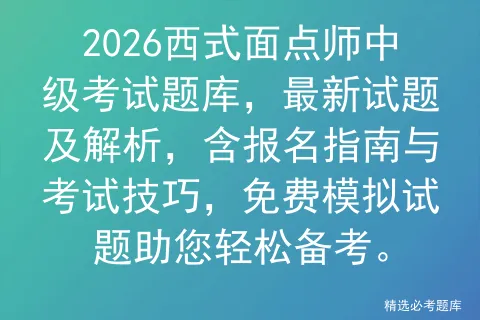 2026西式面点师中级考试题库,最新试题及解析,含报名指南与技巧,免费试题助您轻松备考.-第1张图片-四季读书网